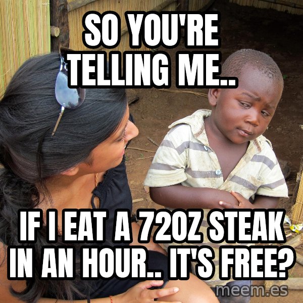 Skeptical 3rd World Kid meme: So You're telling me.. / If i eat a 72oz steak in an hour.. it's free?