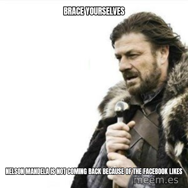 Prepare yourself meme: Brace yourselves / NElson mandela is not coming back because of the facebook likes