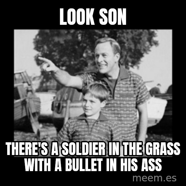 look son a faggot meme: look son / there's a soldier in the grass with a bullet in his ass