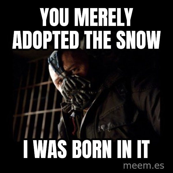 Bane meme: you mereLY ADOPTED THE SNOW / I WAS BORN IN IT