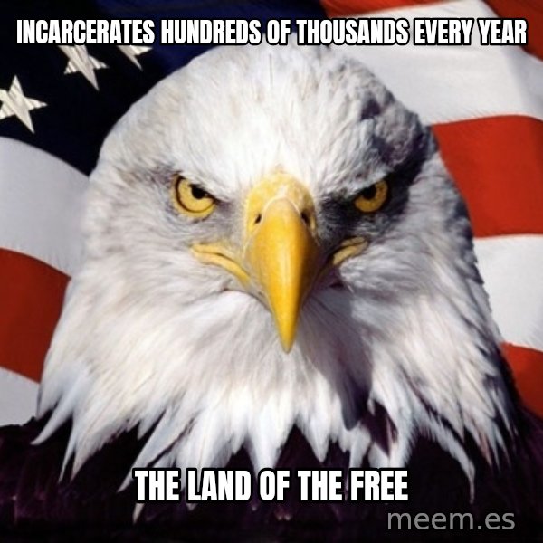 American Pride Eagle meme: INCARCERATES HUNDREDS OF THOUSANDS EVERY YEAR / THE LAND OF THE FREE