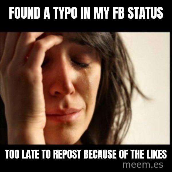 First World Problems meme: found a typo in my fb status / too late to repost because of the likes