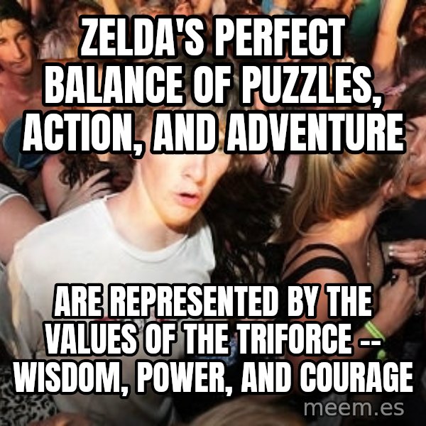 Sudden Realization Ralph meme: Zelda's perfect balance of puzzles, action, and adventure / are represented by the values of the triforce -- Wisdom, power, and courage