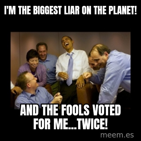 obama laughing  meme: i'm the biggest liar on the planet! / and the fools voted for me...twice!