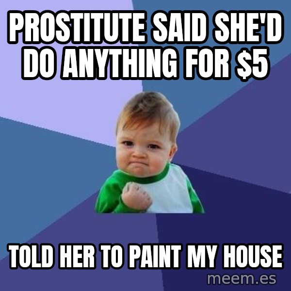 Success Kid meme: Prostitute said she'd do anything for $5 / told her to paint my house