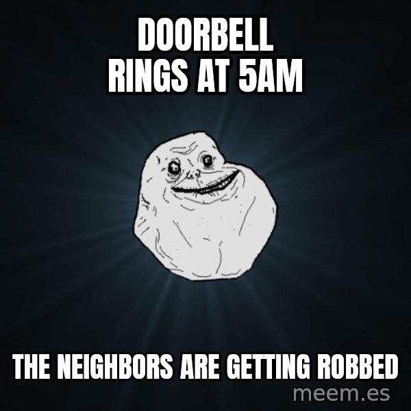 Forever Alone meme: doorbell rings at 5am / the NEIGHBORS are getting robbed