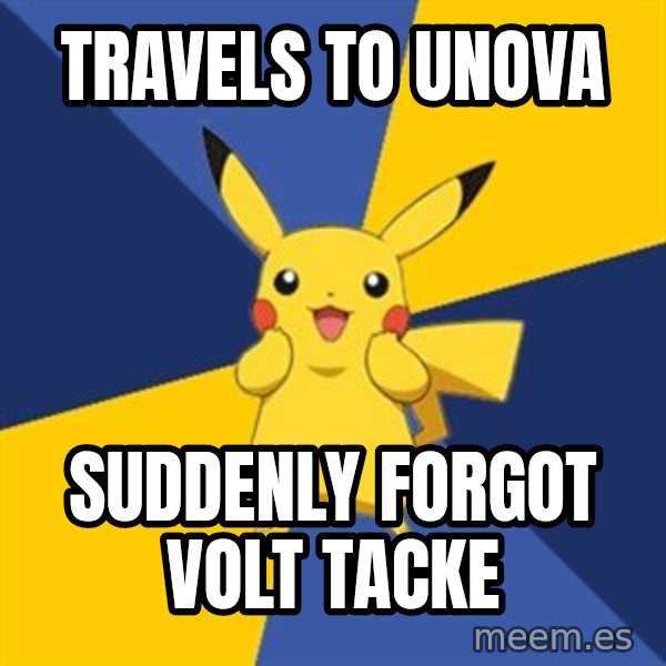 Pokemon Logic  meme: Travels to unova / suddenly forgot volt tacke