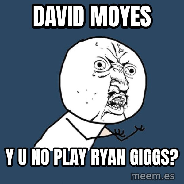 Y U No meme: David moyes / Y U no play ryan giggs?