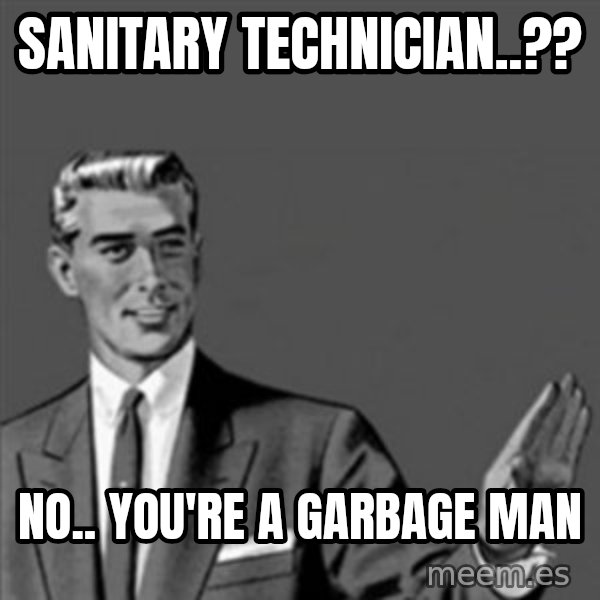Correction Guy meme: sanitary technician..?? / No.. You're a garbage man