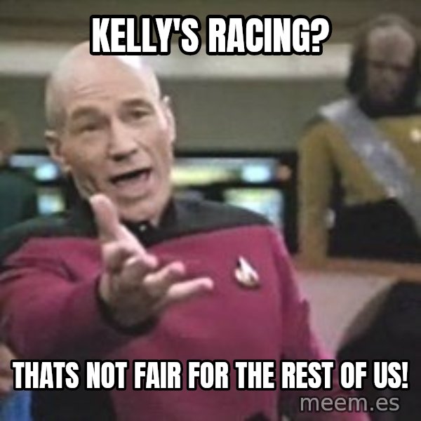 Captain Picard meme: Kelly's racing? / THats not fair for the rest of us!