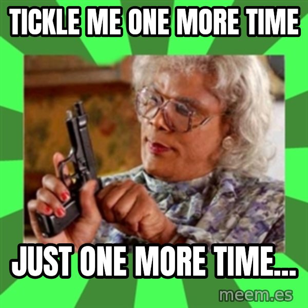 Madea meme: Tickle Me one more time / Just one more Time...
