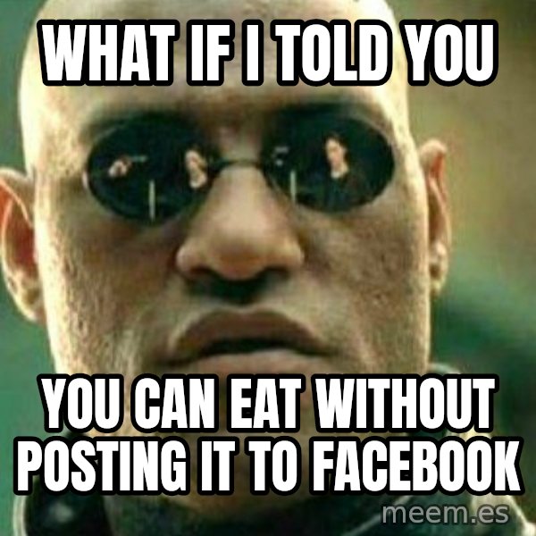 What If I Told You meme: What if i told you / you can eat without posting it to facebook