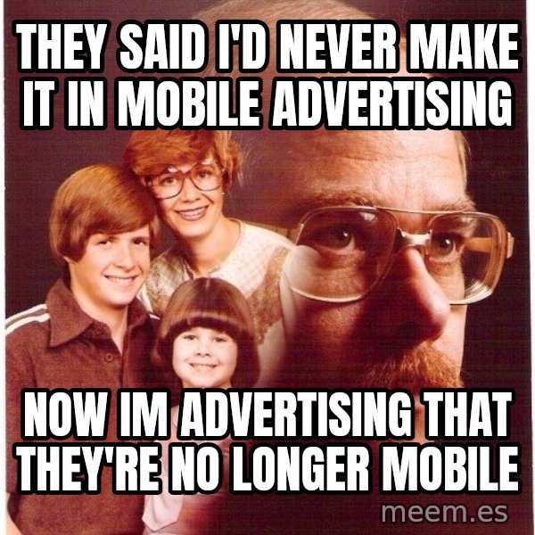 Vengeance Dad meme: they said i'd never make it in mobile advertising / now im advertising that they're no longer mobile