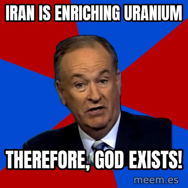 Bill O'Reilly Proves God meme: Iran is enriching uranium / Therefore, god exists!