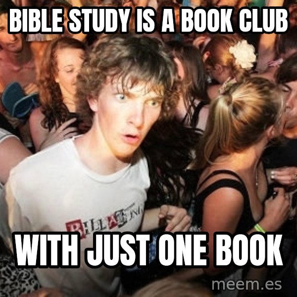 Sudden Realization Ralph meme: bible study is a book club / with just one book