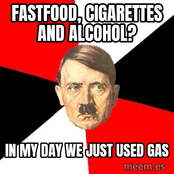 Advice Hitler meme: fastfood, cigarettes and alcohol? / In my day we just used gas