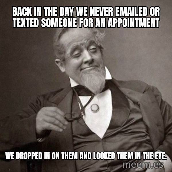 1889 [10] guy meme: back in the day we never emailed or texted someone for an appointment / we dropped in on them and looked them in the eye.