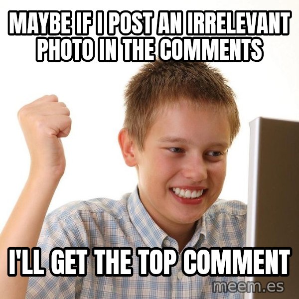 First Day on the internet kid meme: maybe if i post an irrelevant photo in the comments / i'll get the top comment