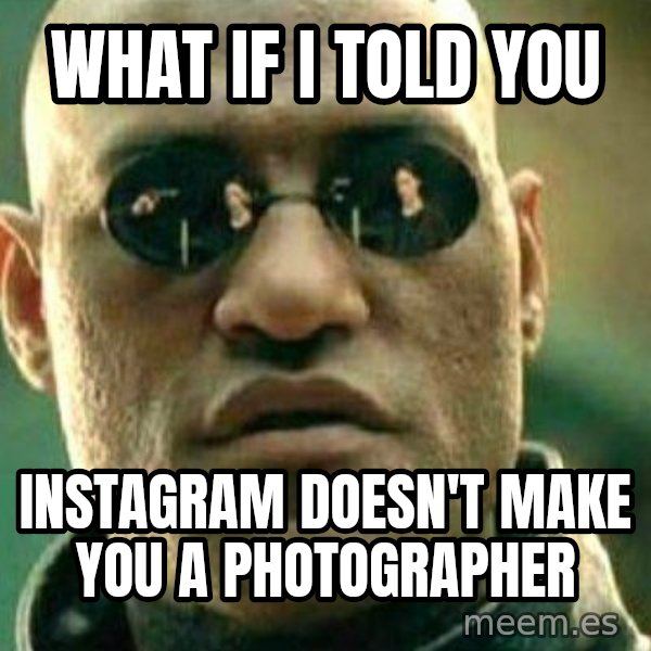 What If I Told You meme: WHAT IF I TOLD YOU / INSTAGRAM DOESN'T MAKE YOU A photographer