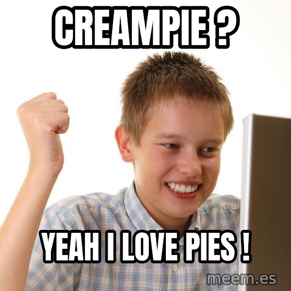 First Day on the internet kid meme: creampie ? / yeah i love pies !
