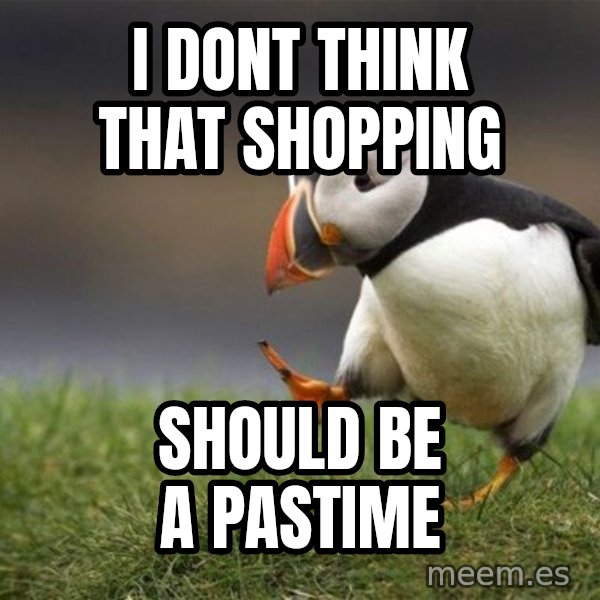 Unpopular Opinion Puffin meme: I dont think that shopping / should be a pastime
