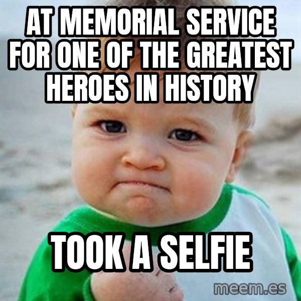 Victory Baby meme: At memorial service for one of the greatest heroes in history / Took a selfie