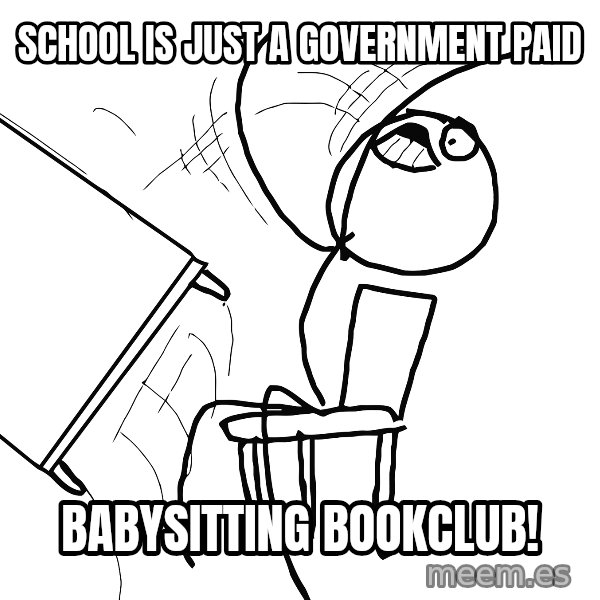 Desk Flip Rage Guy meme: school is just a government paid / babysitting bookclub!