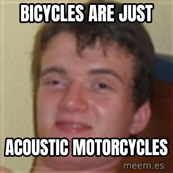 10guy meme: BICYCLES ARE JUST / ACOUSTIC MOTORCYCLES