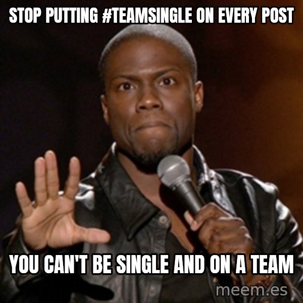 Kevin Hart meme: stop putting #teamsingle on every post / you can't be single and on a team