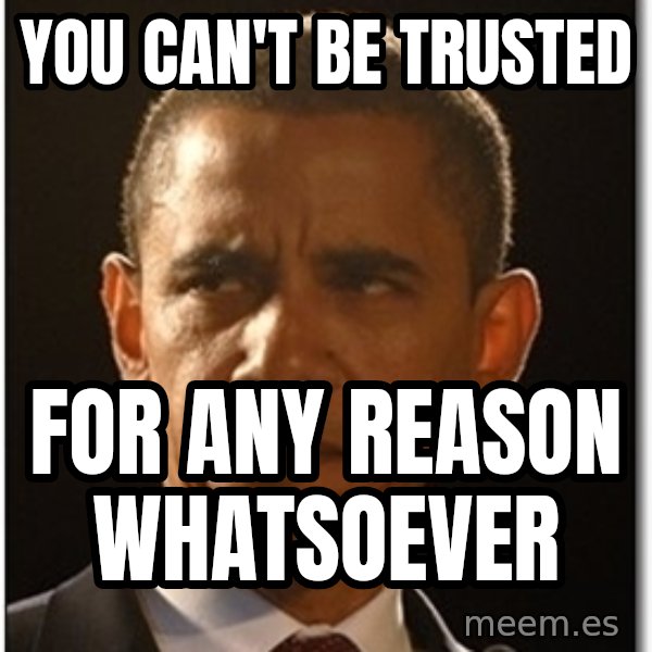 Obama meme: you can't be trusted / for any reason whatsoever