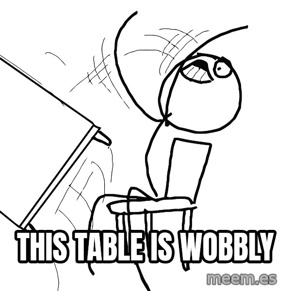Desk Flip Rage Guy meme: this table is wobbly