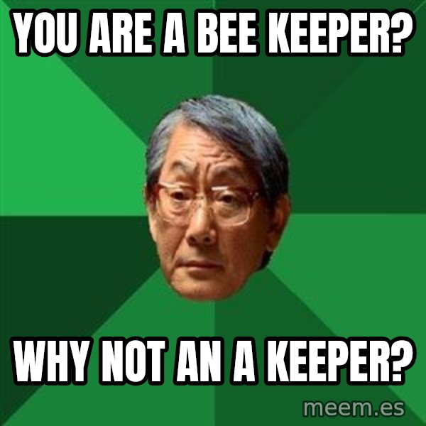 High Expectations Asian Father meme: you are a bee keeper? / wHY NOT AN a KEEPER?