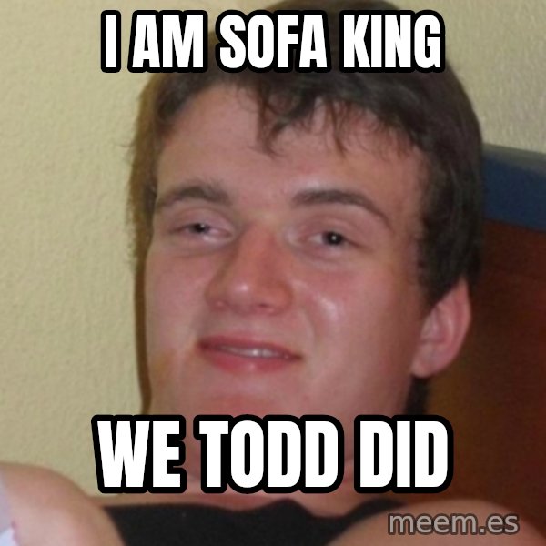 Stoner Stanley meme: i am sofa king / we todd did