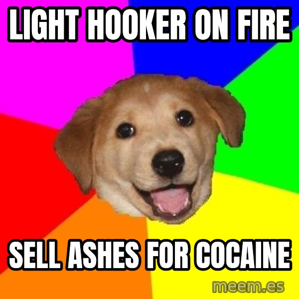 Advice Dog meme: light hooker on fire / sell ashes for cocaine