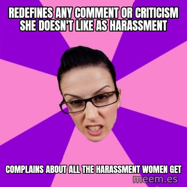 Privilege Denying Feminist meme: redefines any comment or criticism she doesn't like as harassment / complains about all the harassment women get