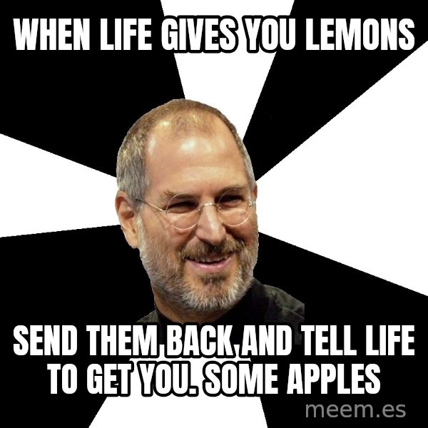 Steve Jobs Says meme: When life gives you lemons / Send them back and tell life to get you. Some appleS