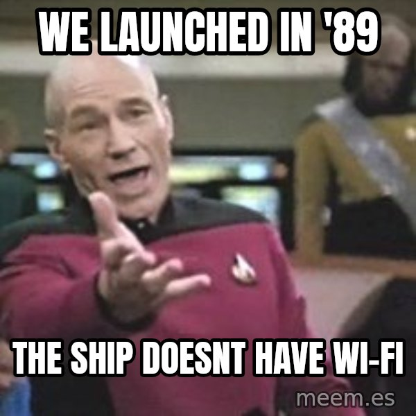 Captain Picard meme: WE LAUNCHED IN '89 / THE SHIP DOESNT HAVE WI-FI