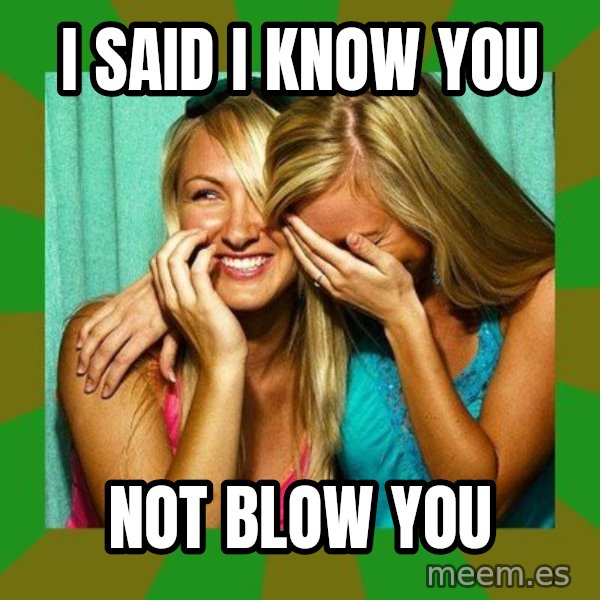 Laughing Girls  meme: i said i know you / not blow you