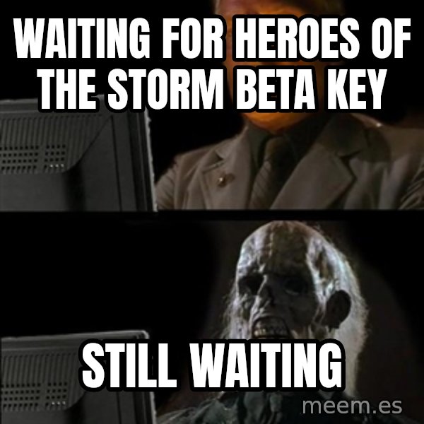 Waiting For meme: Waiting for heroes of the storm beta key / still waiting