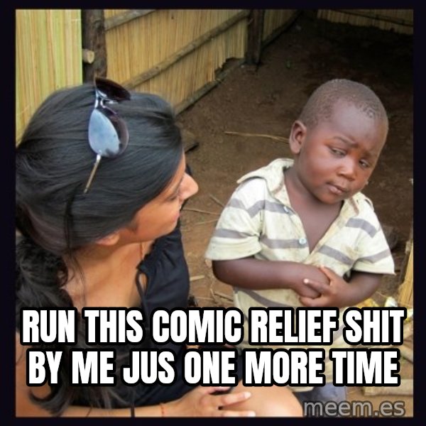 Skeptical third-world kid meme: run this comic relief shit by me jus one more time