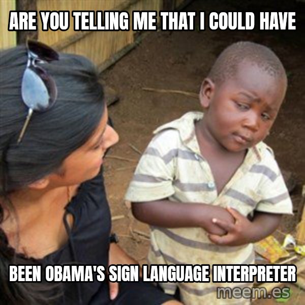 Skeptical 3rd World Kid meme: Are you telling me that i could have / been Obama's sign language interpreter