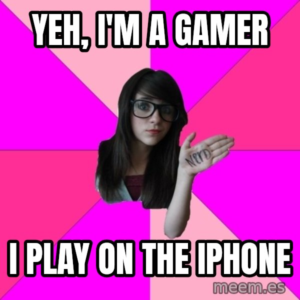 Idiot Nerd Girl meme: yeh, i'm a gamer / I PLAY ON THE IPHONE