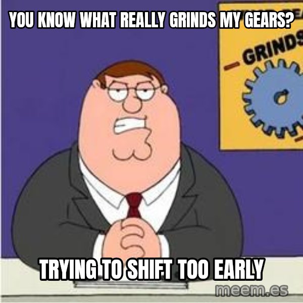Grinds My Gears Peter Griffin meme: You know what really grinds my gears? / trying to shift too early