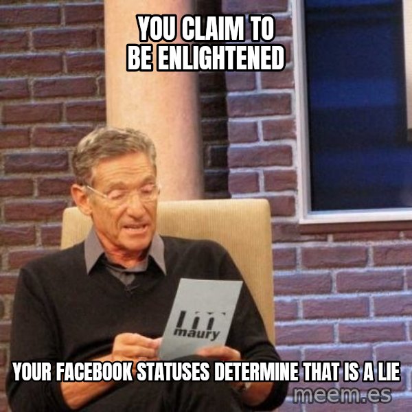 Maury Lie Detector meme: You Claim to be enlightened / Your Facebook Statuses determine that is a lie