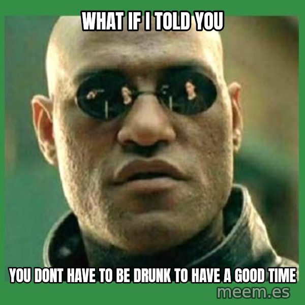 Matrix Morpheus meme: what if i told you / you dont have to be drunk to have a good time