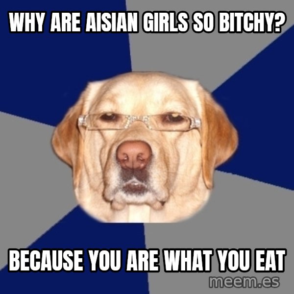 Racist Dawg meme: why are aisian girls so bitchy? / because you are what you eat