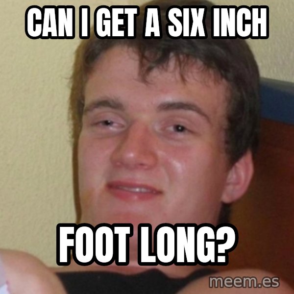 Stoner Stanley meme: can i get a six inch / foot long?