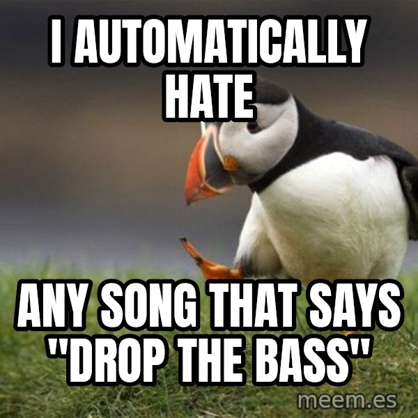 Unpopular Opinion Puffin meme: I AUTOMATICALLY HATE / ANY SONG THAT SAYS "DROP THE BASS"