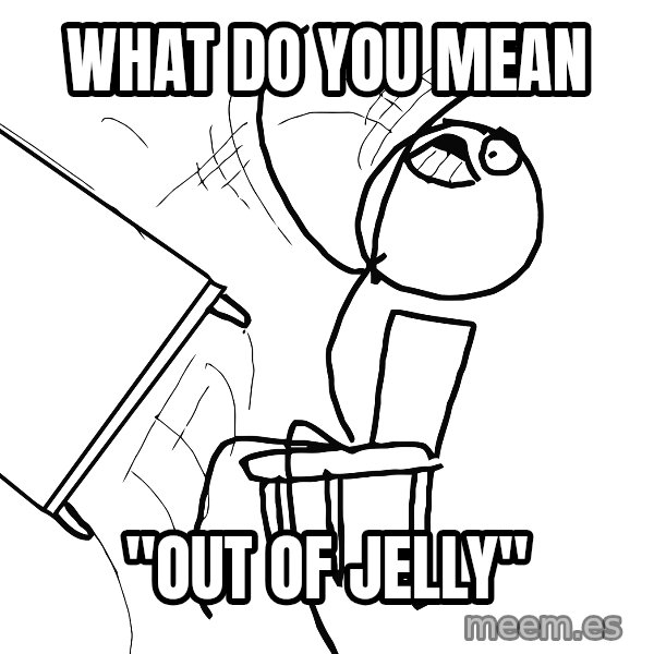 Desk Flip Rage Guy meme: WHAT DO YOU MEAN / "OUT OF JELLY"