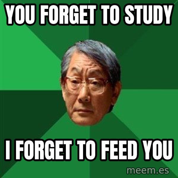 High Expectations Asian Father meme: You forget to study / i forget to feed you